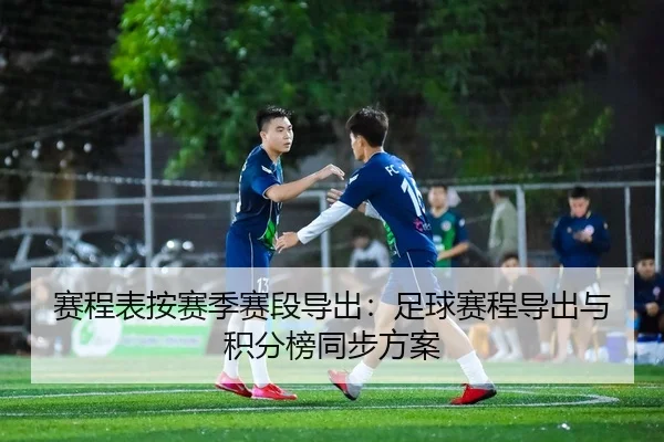 赛程表按赛季赛段导出：足球赛程导出与积分榜同步方案