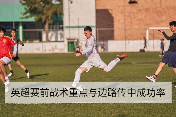 英超赛前战术重点与边路传中成功率